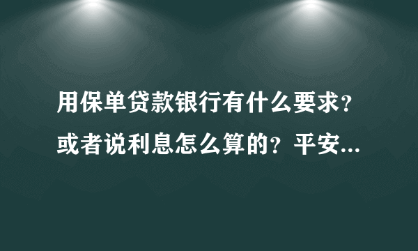 用保单贷款银行有什么要求？或者说利息怎么算的？平安银行的。