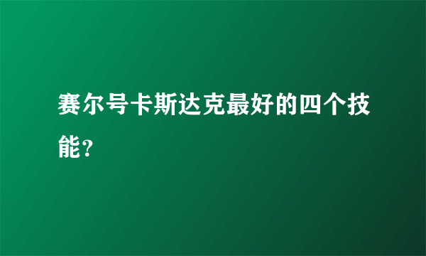 赛尔号卡斯达克最好的四个技能？