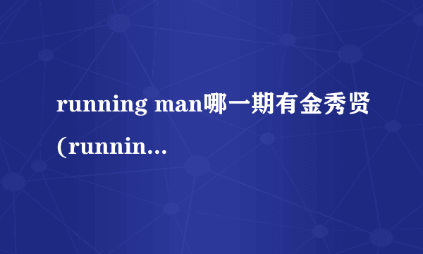 running man哪一期有金秀贤(running man哪一期最搞笑)