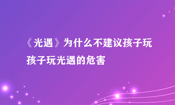 《光遇》为什么不建议孩子玩 孩子玩光遇的危害