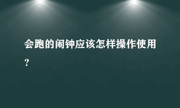 会跑的闹钟应该怎样操作使用？