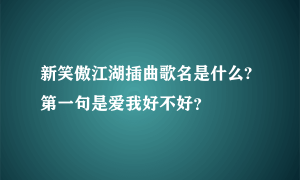 新笑傲江湖插曲歌名是什么?第一句是爱我好不好？