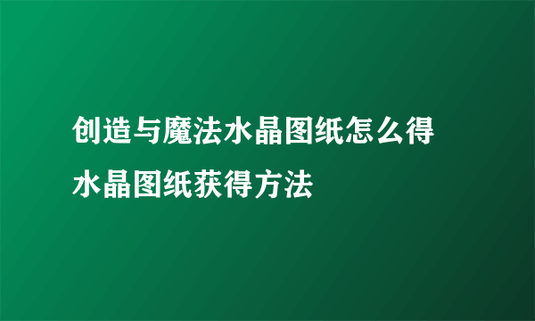 创造与魔法水晶图纸怎么得 水晶图纸获得方法