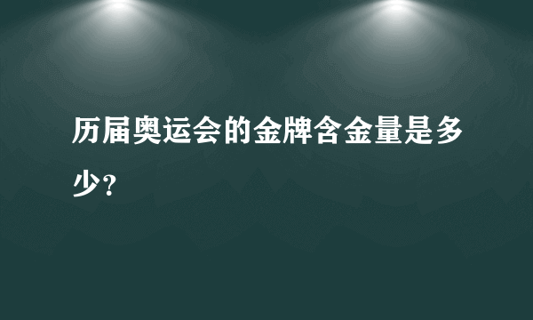 历届奥运会的金牌含金量是多少？