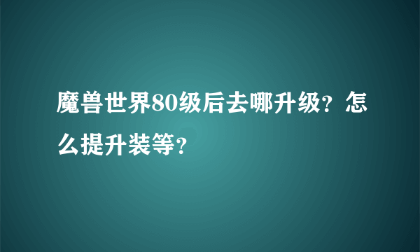 魔兽世界80级后去哪升级？怎么提升装等？