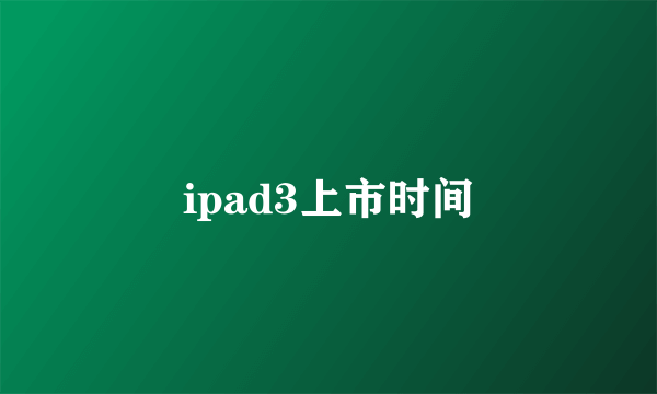 ipad3上市时间