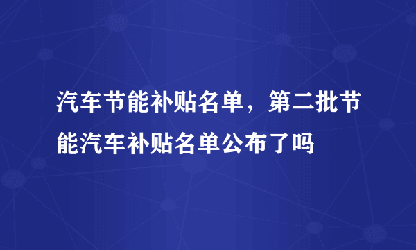 汽车节能补贴名单，第二批节能汽车补贴名单公布了吗