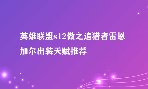 英雄联盟s12傲之追猎者雷恩加尔出装天赋推荐