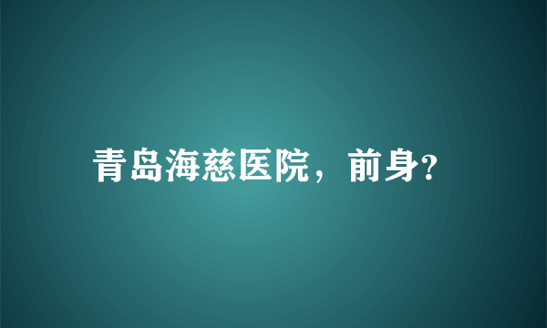 青岛海慈医院，前身？