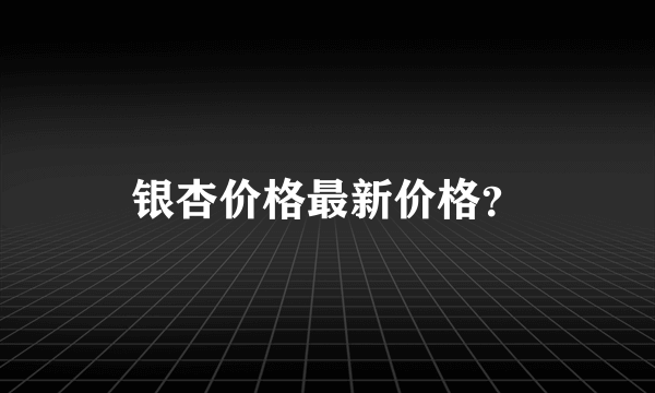 银杏价格最新价格？