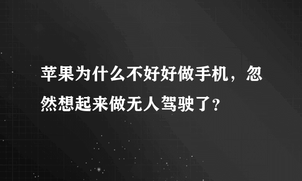 苹果为什么不好好做手机，忽然想起来做无人驾驶了？