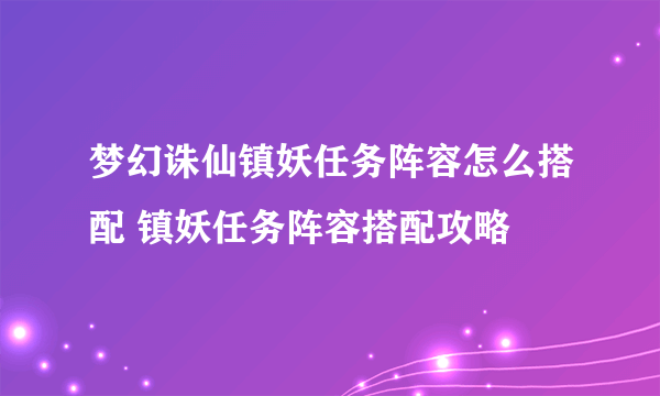 梦幻诛仙镇妖任务阵容怎么搭配 镇妖任务阵容搭配攻略