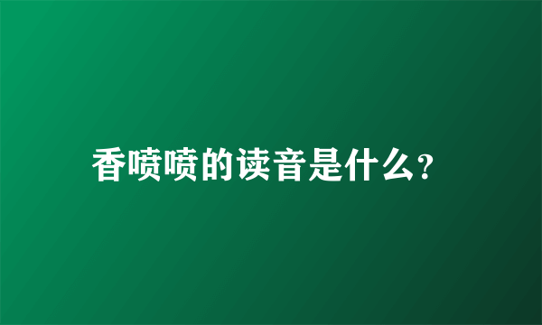 香喷喷的读音是什么？