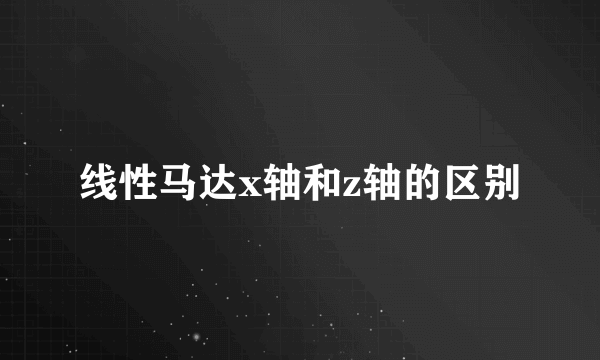 线性马达x轴和z轴的区别