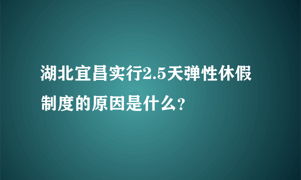 湖北宜昌实行2.5天弹性休假制度的原因是什么？