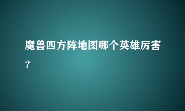 魔兽四方阵地图哪个英雄厉害？