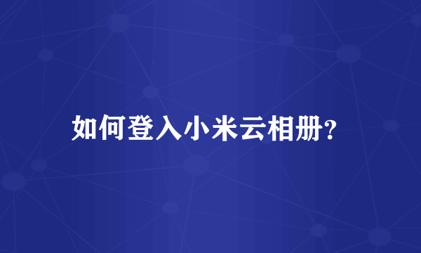 如何登入小米云相册？