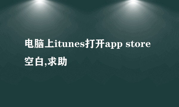 电脑上itunes打开app store空白,求助