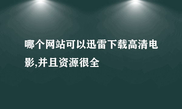 哪个网站可以迅雷下载高清电影,并且资源很全