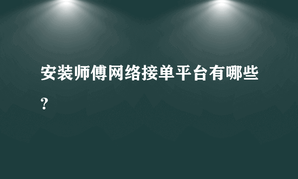 安装师傅网络接单平台有哪些？