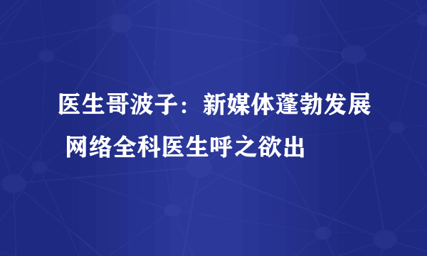 医生哥波子：新媒体蓬勃发展 网络全科医生呼之欲出