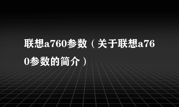 联想a760参数（关于联想a760参数的简介）