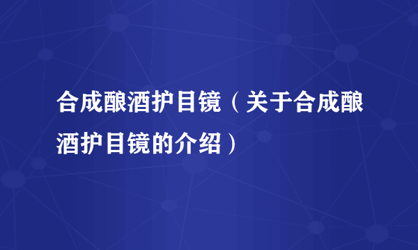 合成酿酒护目镜（关于合成酿酒护目镜的介绍）