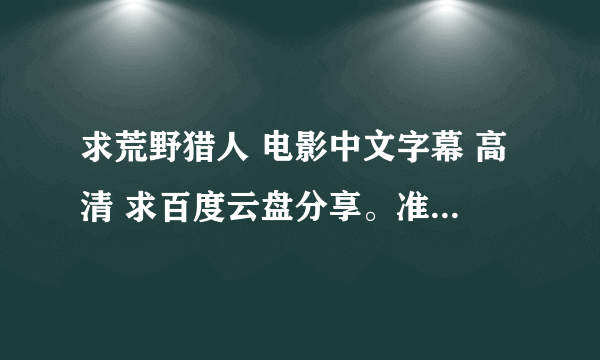 求荒野猎人 电影中文字幕 高清 求百度云盘分享。准确马上采纳