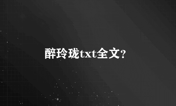 醉玲珑txt全文？