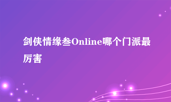 剑侠情缘叁Online哪个门派最厉害