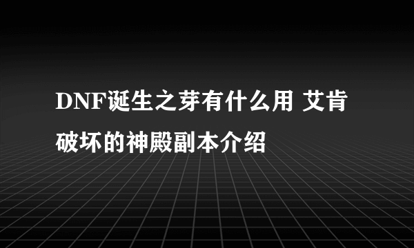 DNF诞生之芽有什么用 艾肯破坏的神殿副本介绍