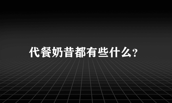 代餐奶昔都有些什么？