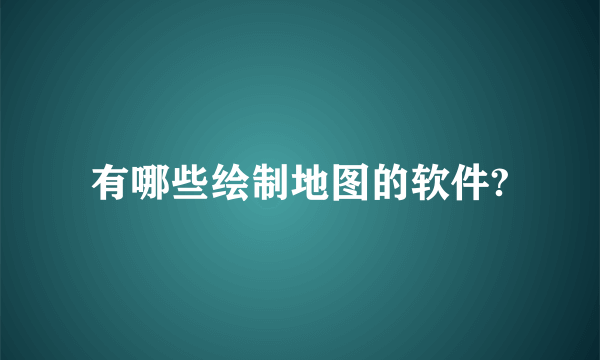 有哪些绘制地图的软件?