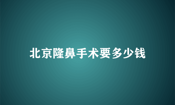 北京隆鼻手术要多少钱