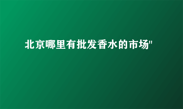 北京哪里有批发香水的市场