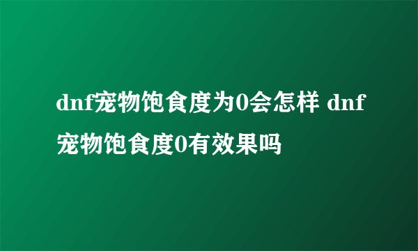 dnf宠物饱食度为0会怎样 dnf宠物饱食度0有效果吗