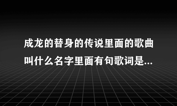 成龙的替身的传说里面的歌曲叫什么名字里面有句歌词是ROSE ROSE I LOVE YOU