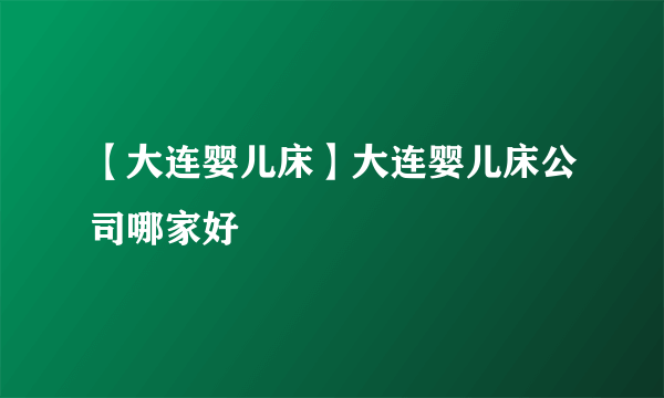 【大连婴儿床】大连婴儿床公司哪家好