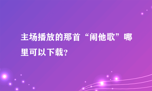 主场播放的那首“闹他歌”哪里可以下载？