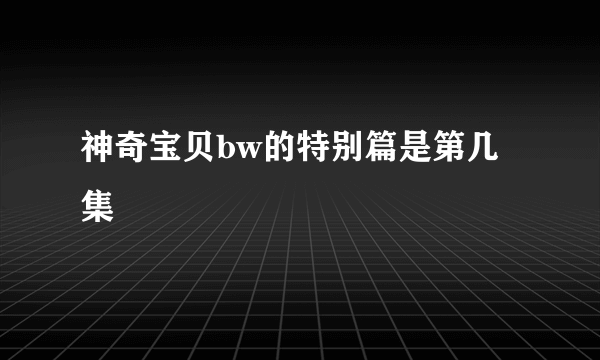 神奇宝贝bw的特别篇是第几集