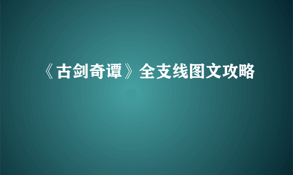 《古剑奇谭》全支线图文攻略