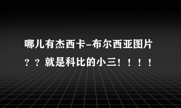 哪儿有杰西卡-布尔西亚图片？？就是科比的小三！！！！