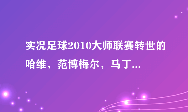 实况足球2010大师联赛转世的哈维，范博梅尔，马丁斯谁更好？