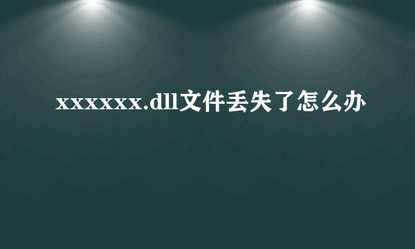 xxxxxx.dll文件丢失了怎么办