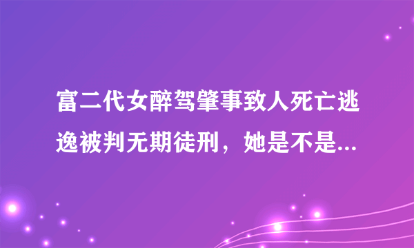 富二代女醉驾肇事致人死亡逃逸被判无期徒刑，她是不是被钱害了？