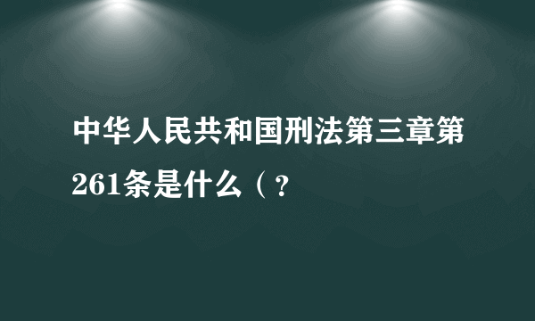 中华人民共和国刑法第三章第261条是什么（？