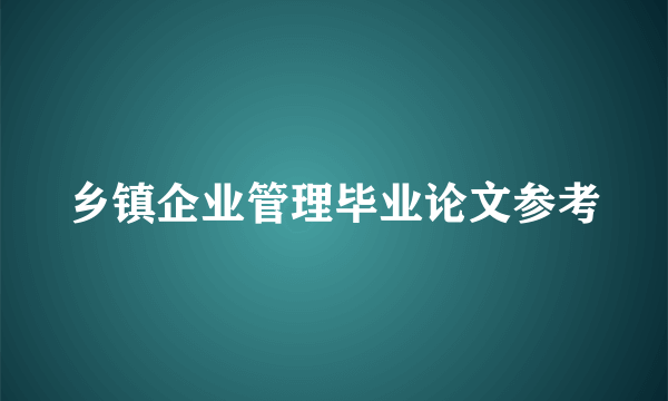 乡镇企业管理毕业论文参考