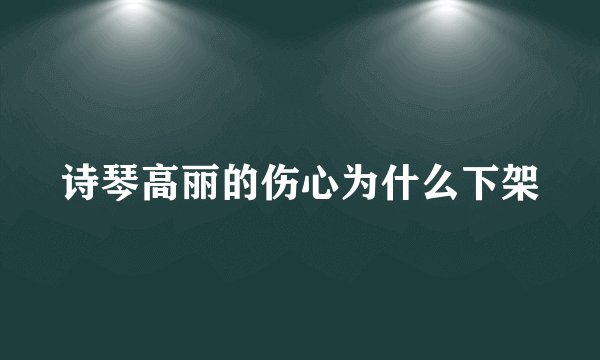 诗琴高丽的伤心为什么下架