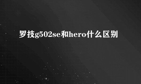 罗技g502se和hero什么区别