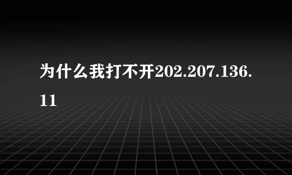 为什么我打不开202.207.136.11